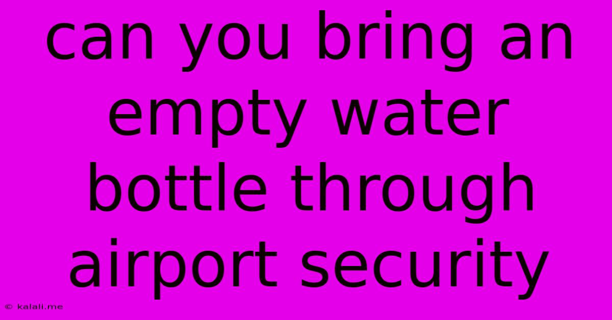 Can You Bring An Empty Water Bottle Through Airport Security