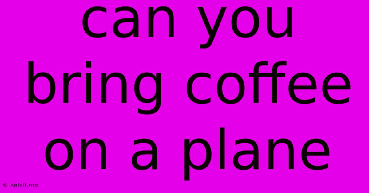 Can You Bring Coffee On A Plane