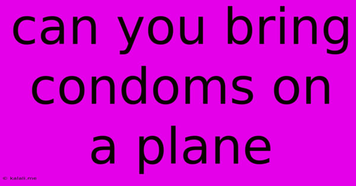 Can You Bring Condoms On A Plane