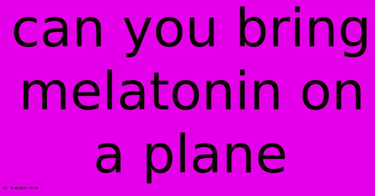 Can You Bring Melatonin On A Plane