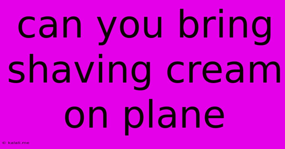 Can You Bring Shaving Cream On Plane