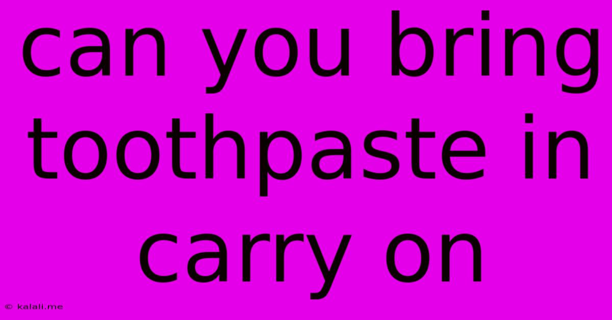 Can You Bring Toothpaste In Carry On