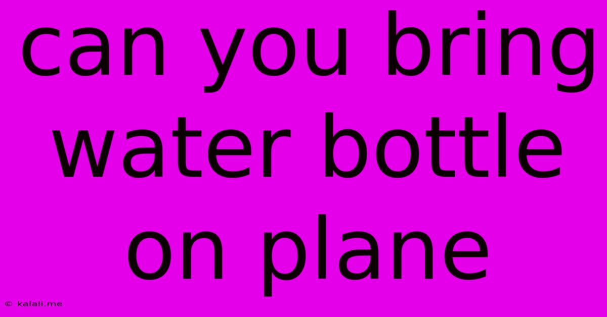Can You Bring Water Bottle On Plane