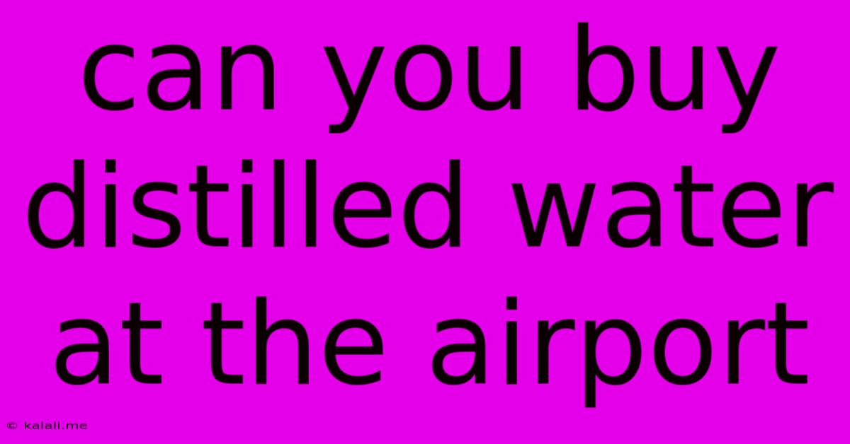 Can You Buy Distilled Water At The Airport