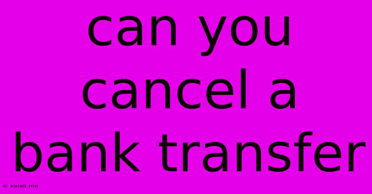 Can You Cancel A Bank Transfer