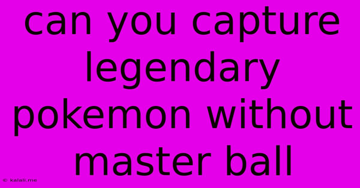 Can You Capture Legendary Pokemon Without Master Ball
