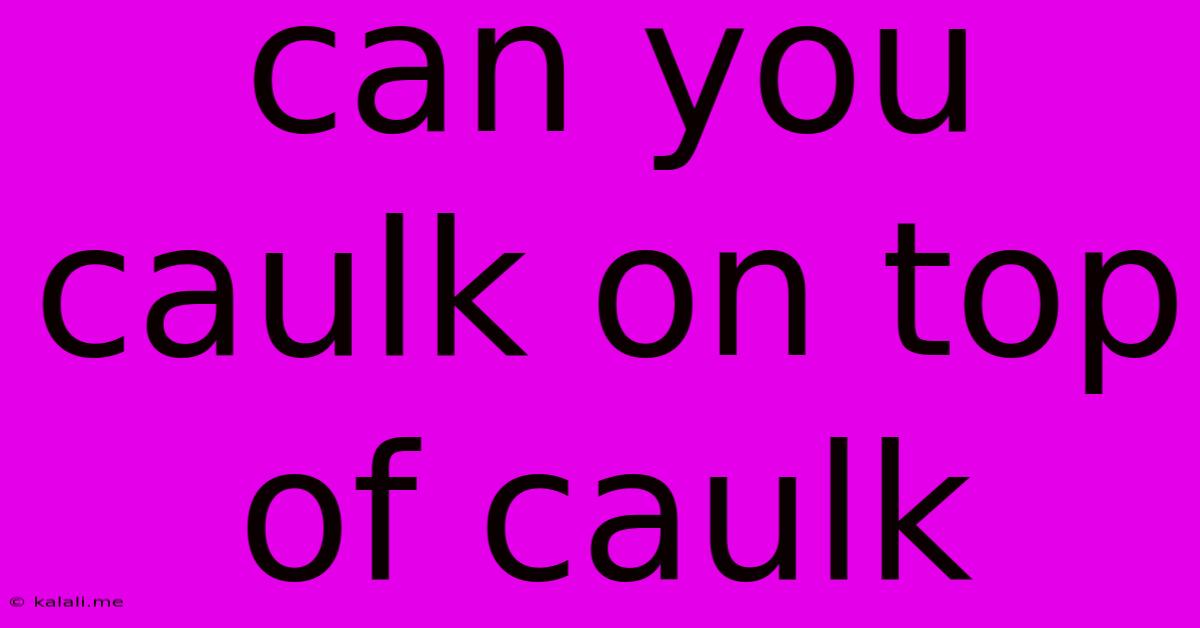Can You Caulk On Top Of Caulk