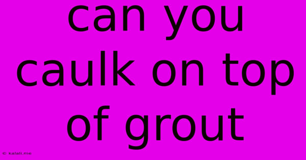 Can You Caulk On Top Of Grout