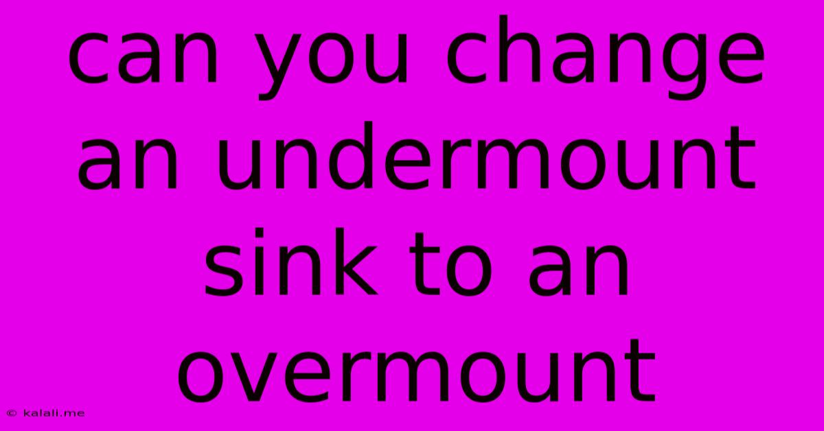 Can You Change An Undermount Sink To An Overmount
