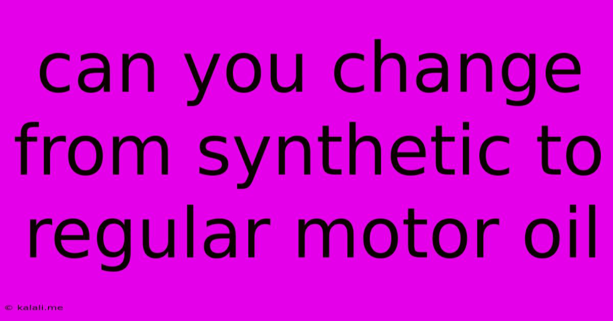 Can You Change From Synthetic To Regular Motor Oil