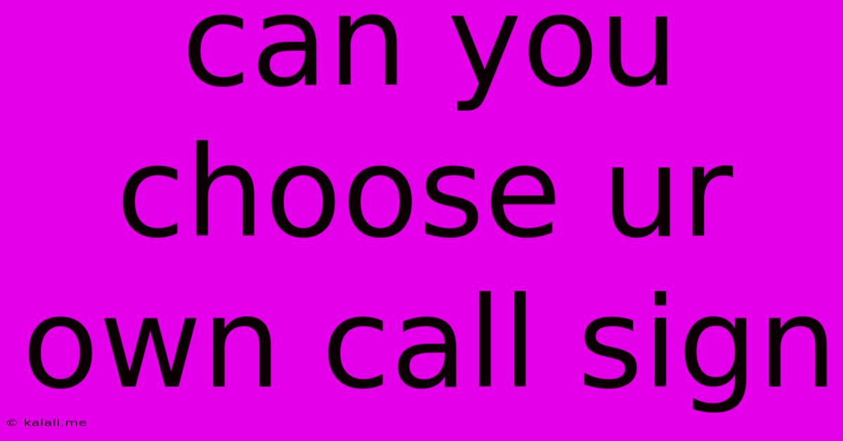 Can You Choose Ur Own Call Sign