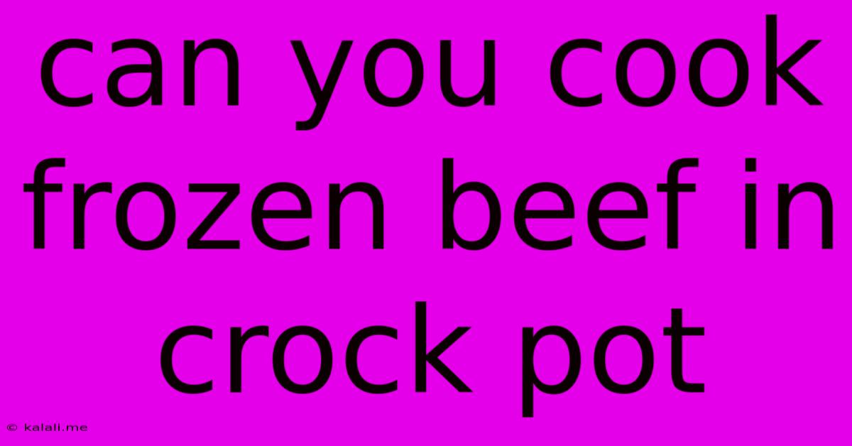 Can You Cook Frozen Beef In Crock Pot