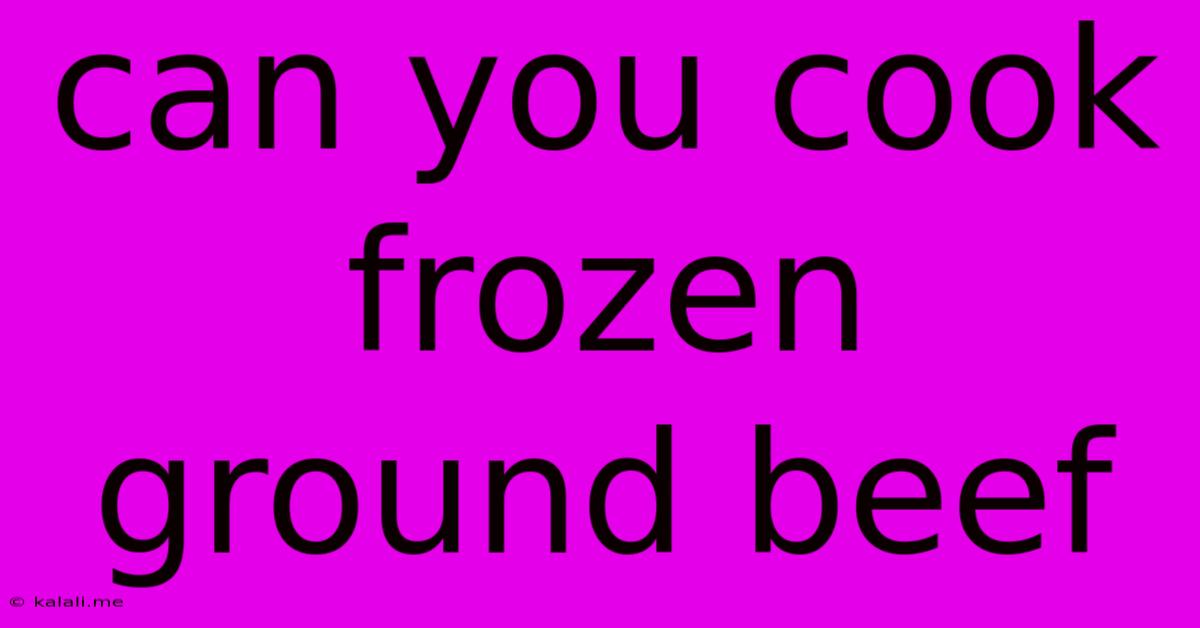 Can You Cook Frozen Ground Beef