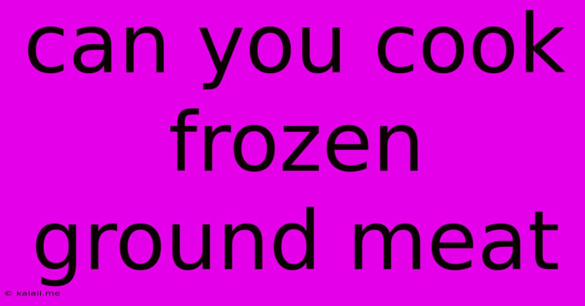 Can You Cook Frozen Ground Meat