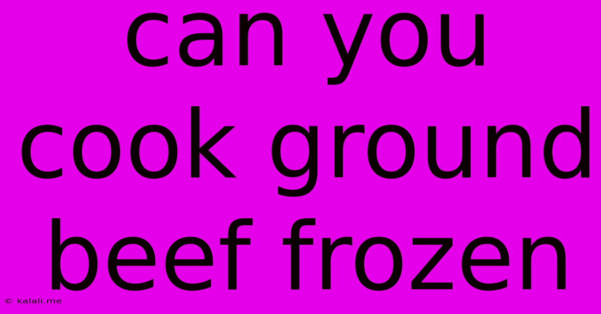 Can You Cook Ground Beef Frozen