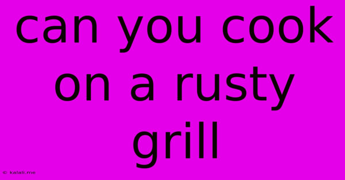 Can You Cook On A Rusty Grill