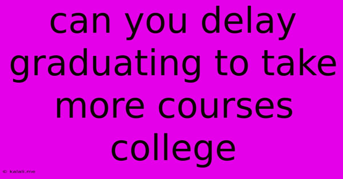 Can You Delay Graduating To Take More Courses College