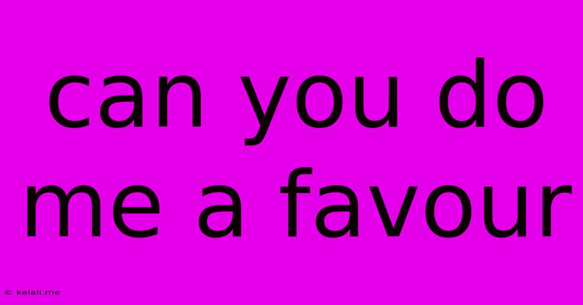 Can You Do Me A Favour