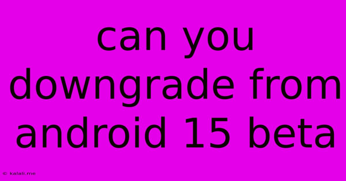 Can You Downgrade From Android 15 Beta
