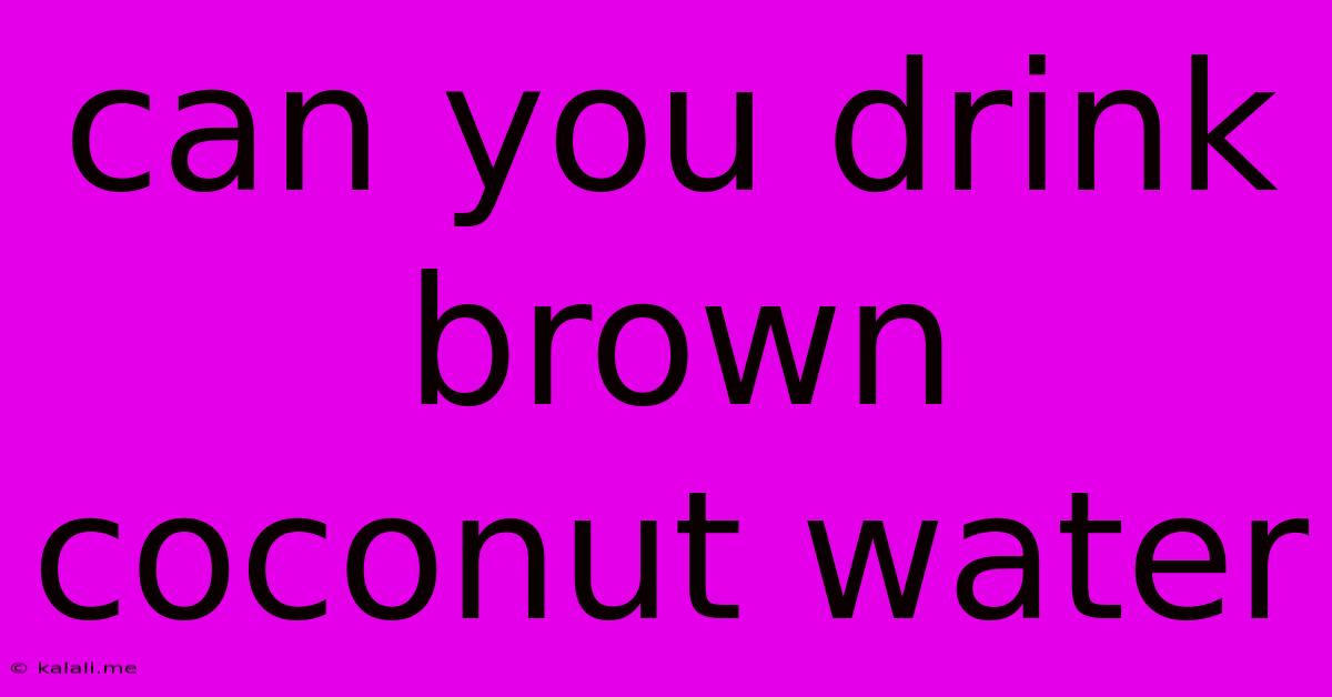 Can You Drink Brown Coconut Water