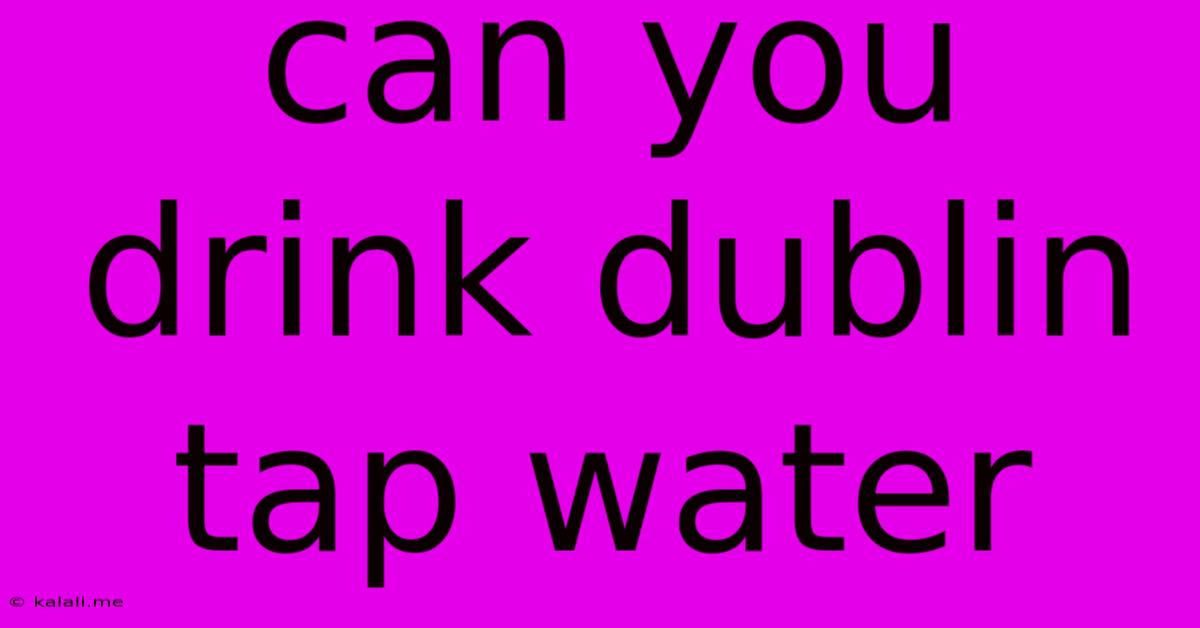 Can You Drink Dublin Tap Water