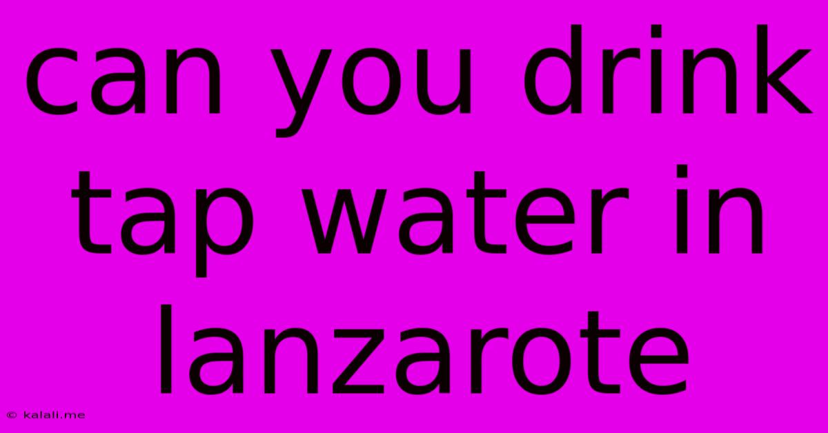 Can You Drink Tap Water In Lanzarote