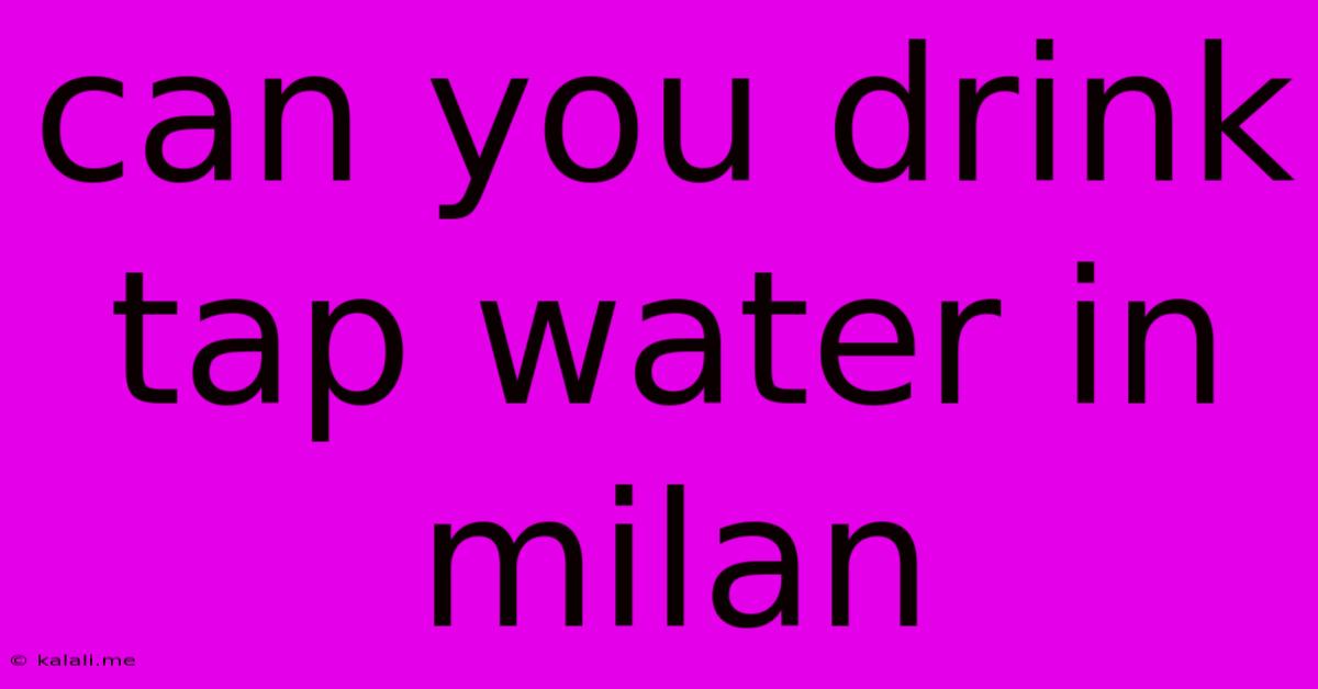 Can You Drink Tap Water In Milan