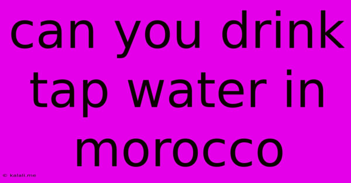 Can You Drink Tap Water In Morocco