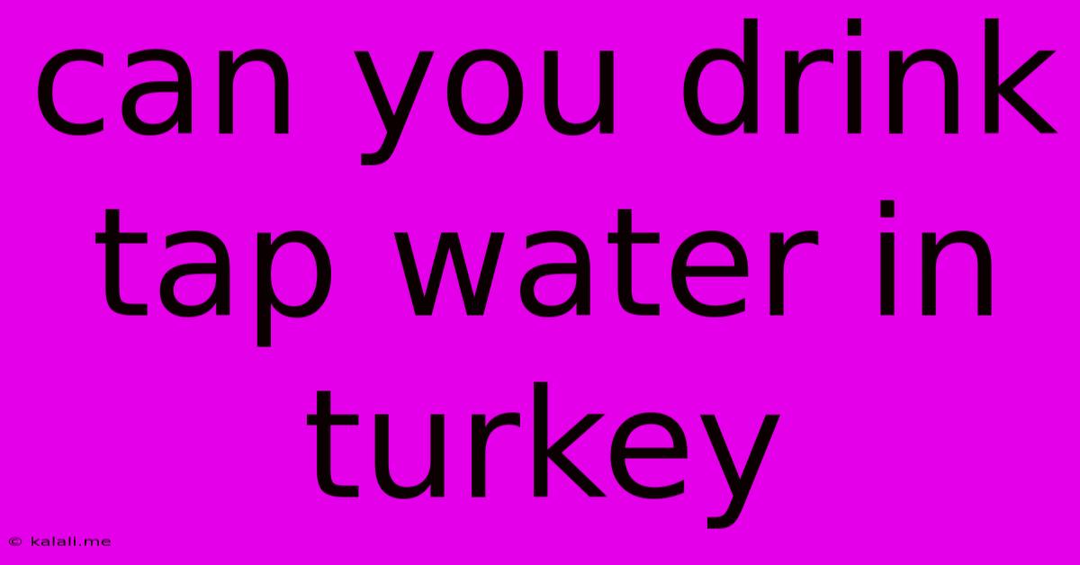 Can You Drink Tap Water In Turkey