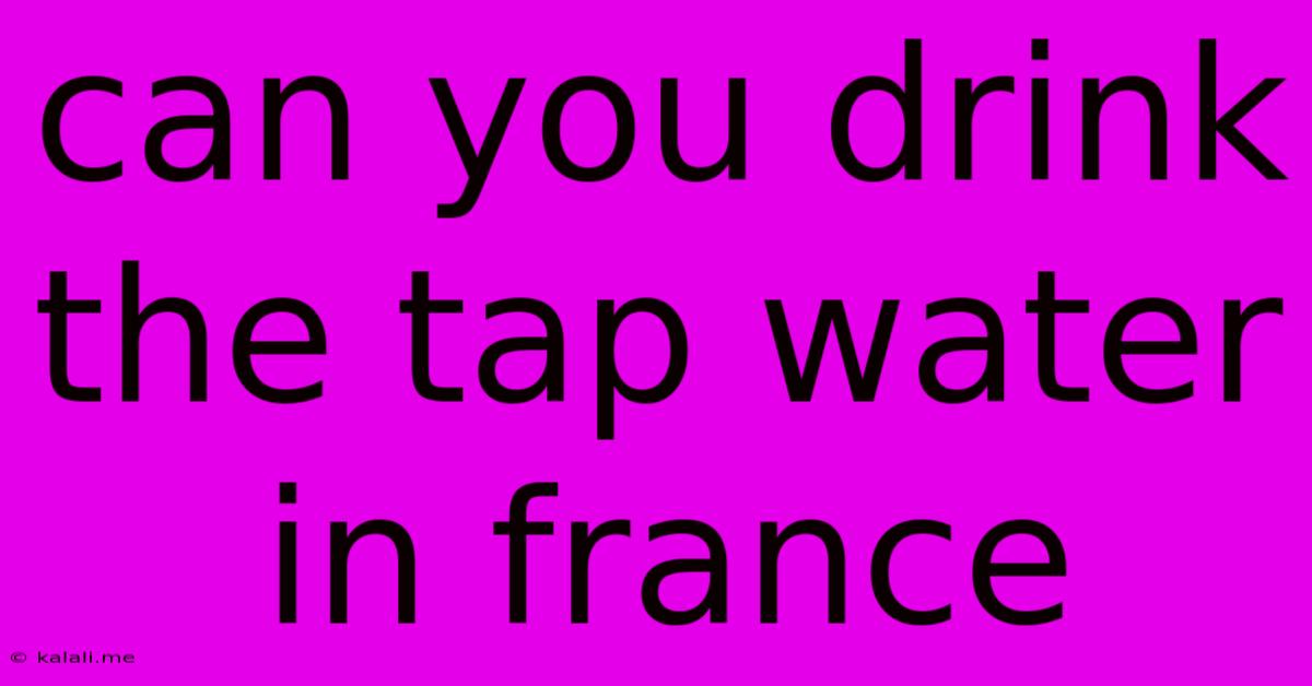 Can You Drink The Tap Water In France