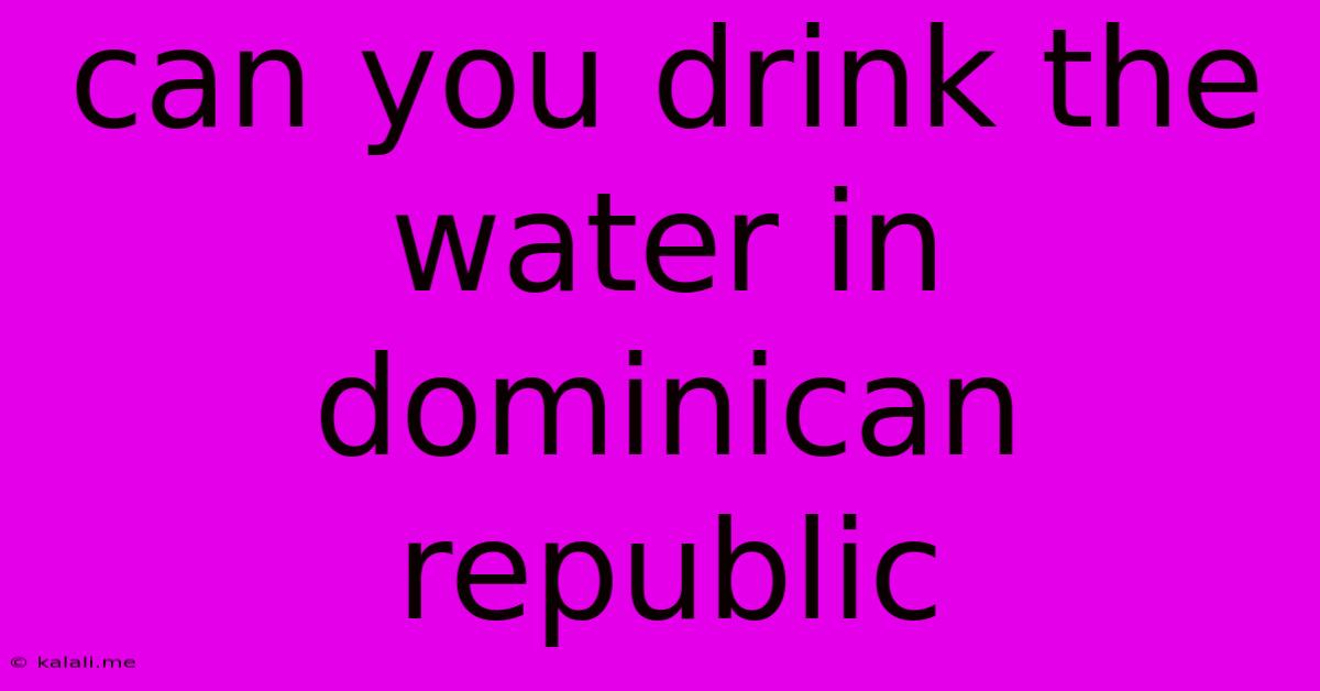 Can You Drink The Water In Dominican Republic