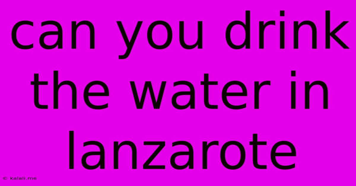 Can You Drink The Water In Lanzarote