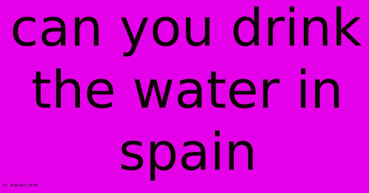 Can You Drink The Water In Spain