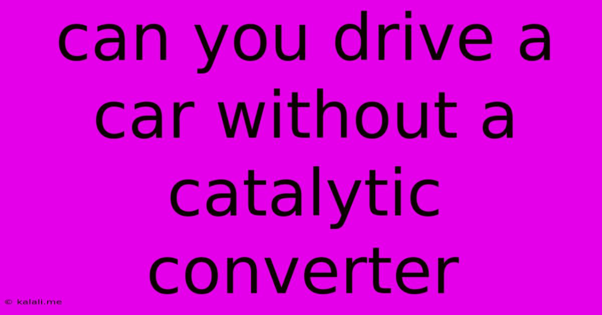 Can You Drive A Car Without A Catalytic Converter