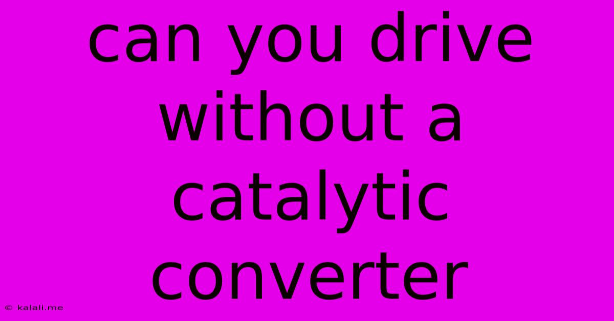 Can You Drive Without A Catalytic Converter