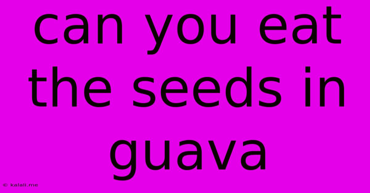 Can You Eat The Seeds In Guava