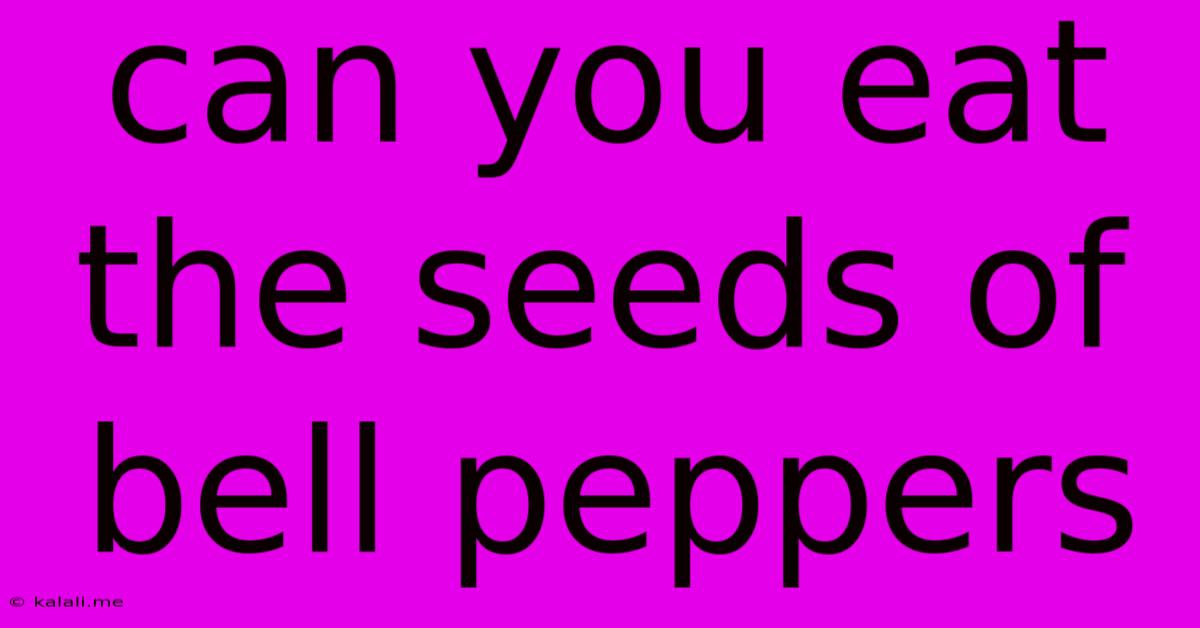 Can You Eat The Seeds Of Bell Peppers