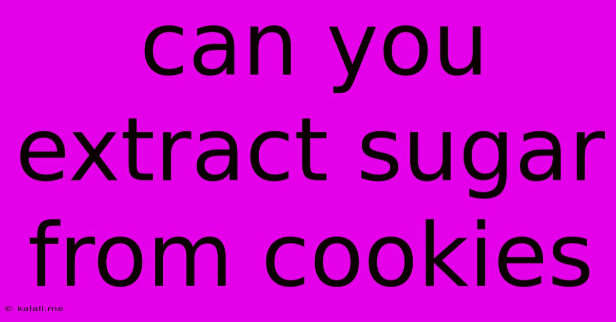 Can You Extract Sugar From Cookies