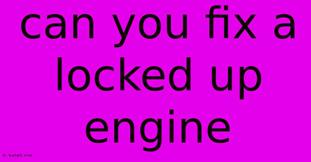 Can You Fix A Locked Up Engine