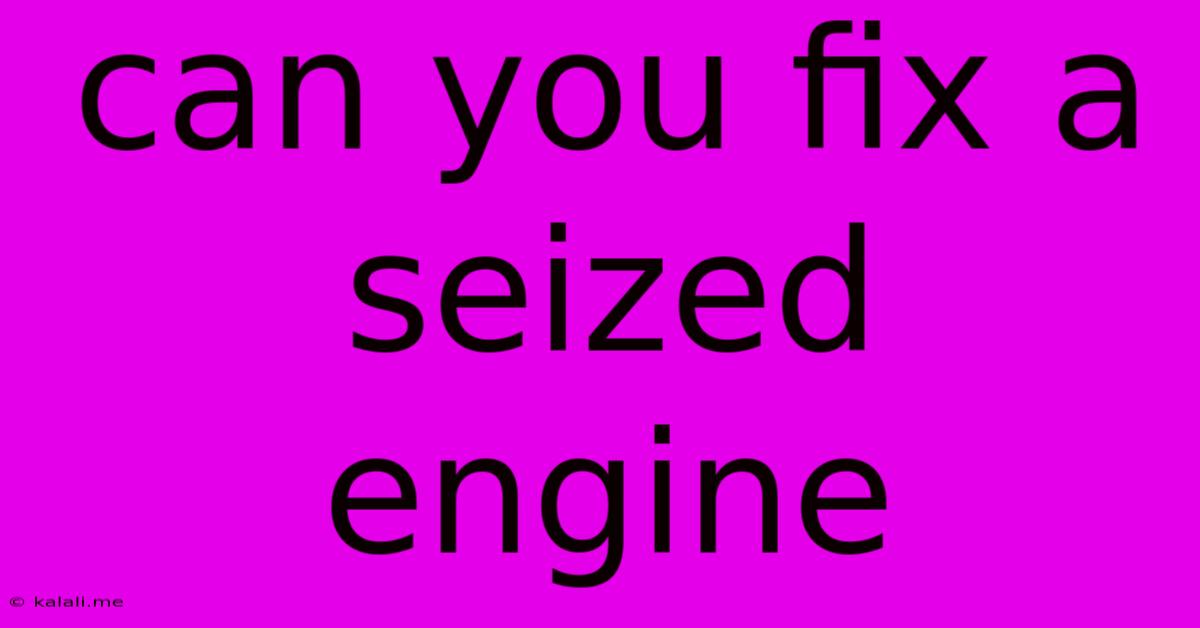 Can You Fix A Seized Engine