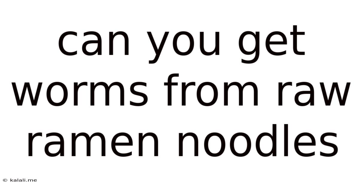 Can You Get Worms From Raw Ramen Noodles