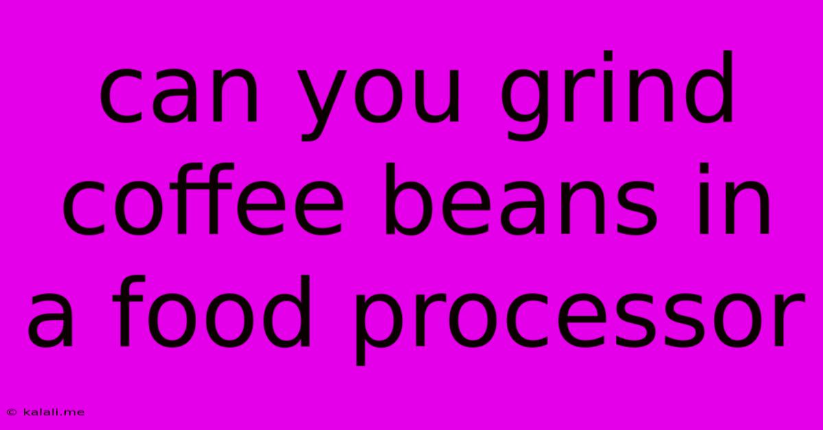 Can You Grind Coffee Beans In A Food Processor
