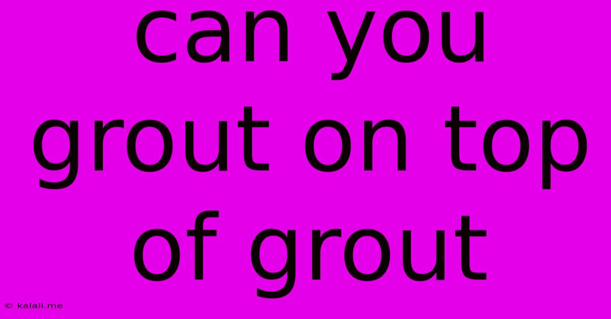 Can You Grout On Top Of Grout