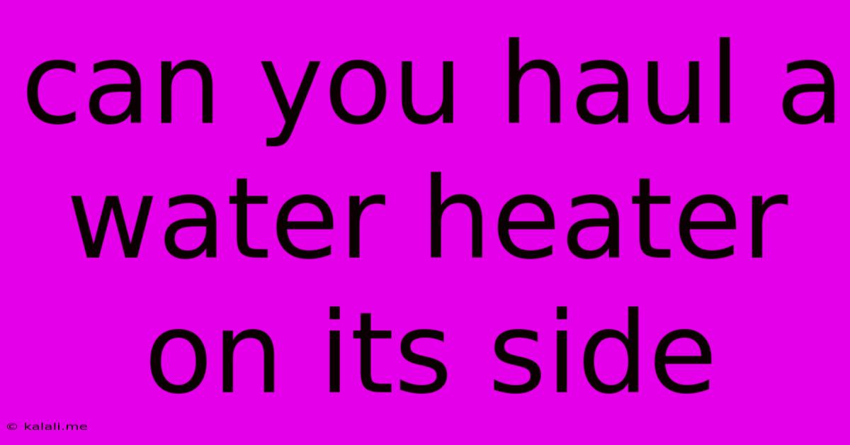 Can You Haul A Water Heater On Its Side