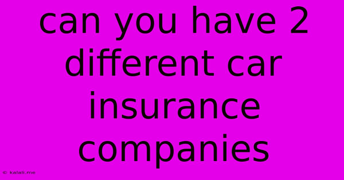 Can You Have 2 Different Car Insurance Companies