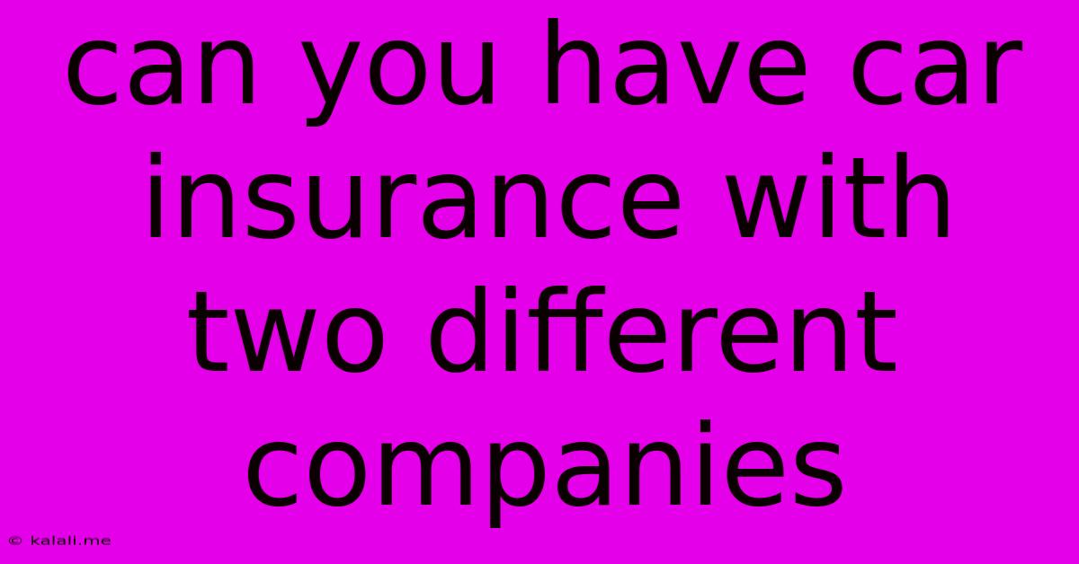 Can You Have Car Insurance With Two Different Companies