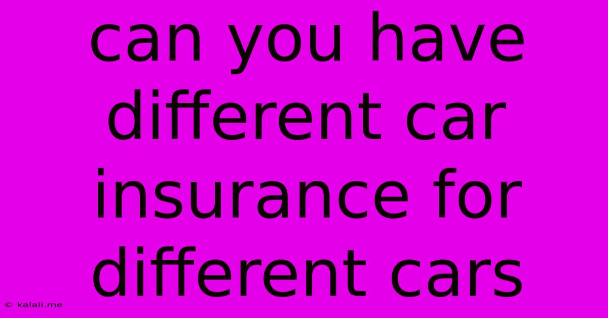Can You Have Different Car Insurance For Different Cars