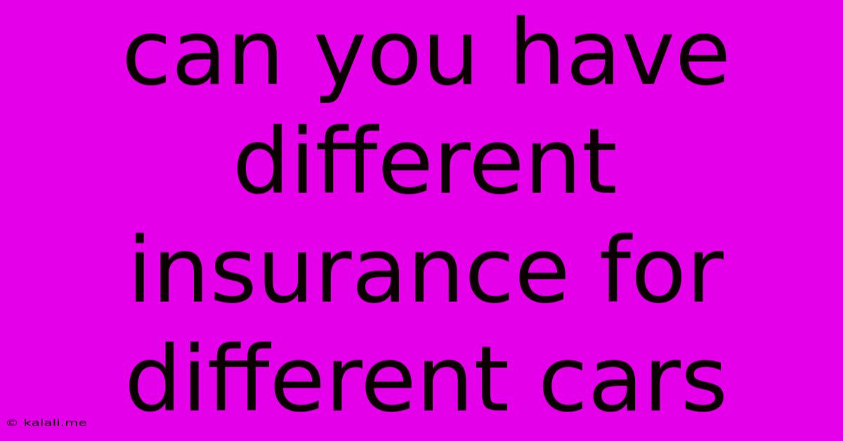 Can You Have Different Insurance For Different Cars