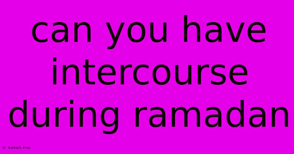 Can You Have Intercourse During Ramadan