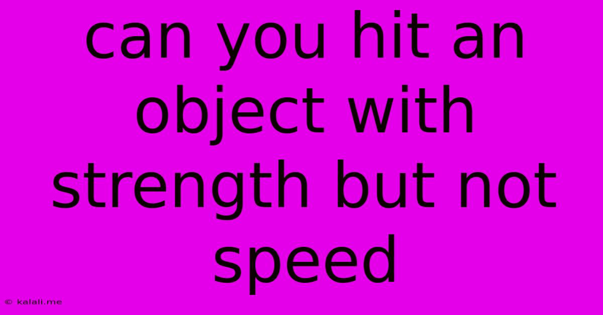Can You Hit An Object With Strength But Not Speed